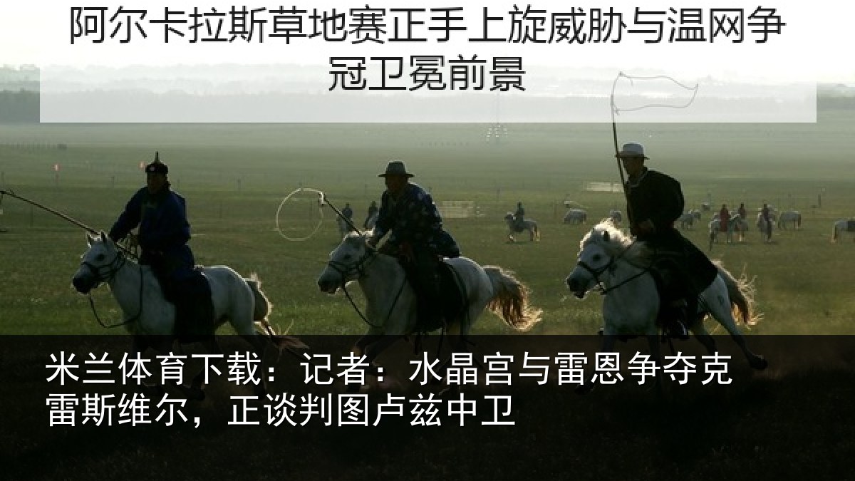 米兰体育下载：记者：水晶宫与雷恩争夺克雷斯维尔，正谈判图卢兹中卫