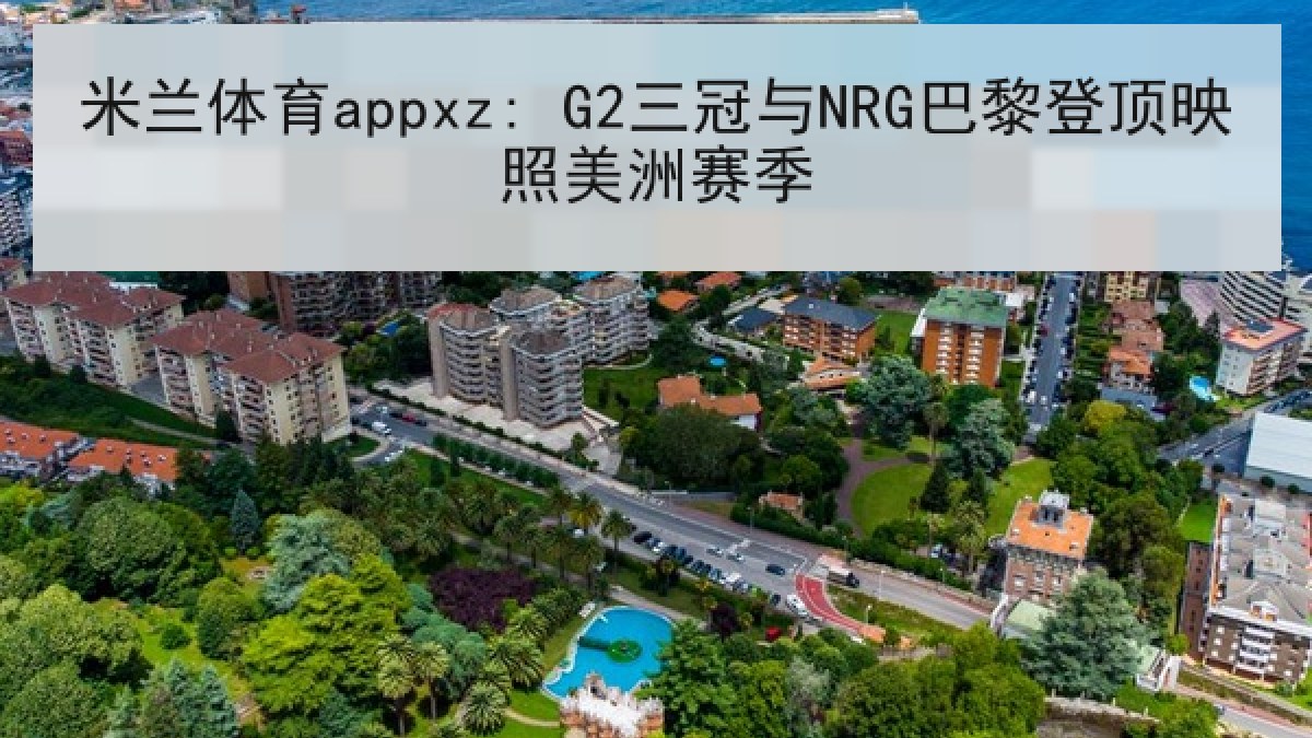 米兰体育appxz: G2三冠与NRG巴黎登顶映照美洲赛季
