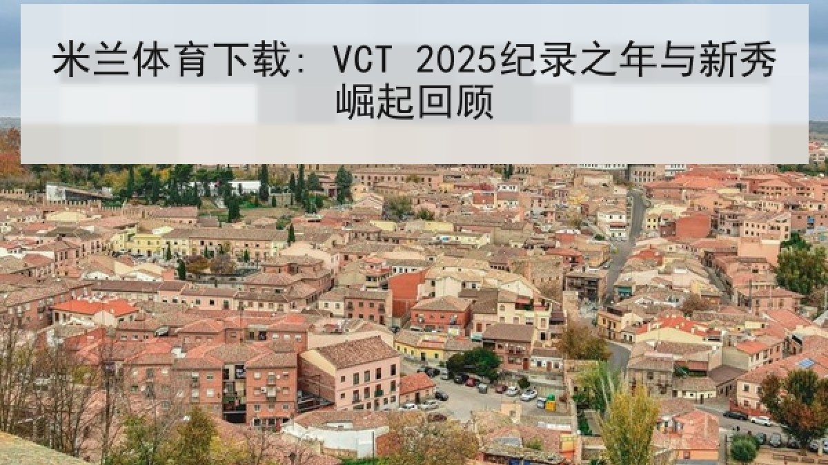 米兰体育下载: VCT 2025纪录之年与新秀崛起回顾 米兰体育下载: VCT 2025纪录之年与新秀崛起回顾