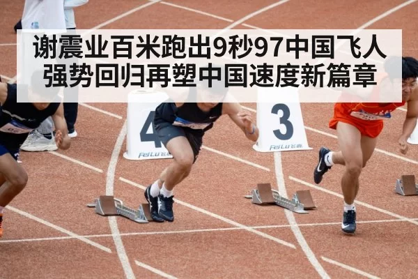 谢震业百米跑出9秒97中国飞人强势回归再塑中国速度新篇章