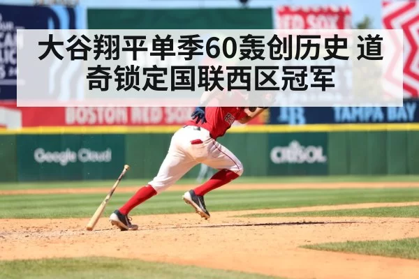 大谷翔平单季60轰创历史 道奇锁定国联西区冠军