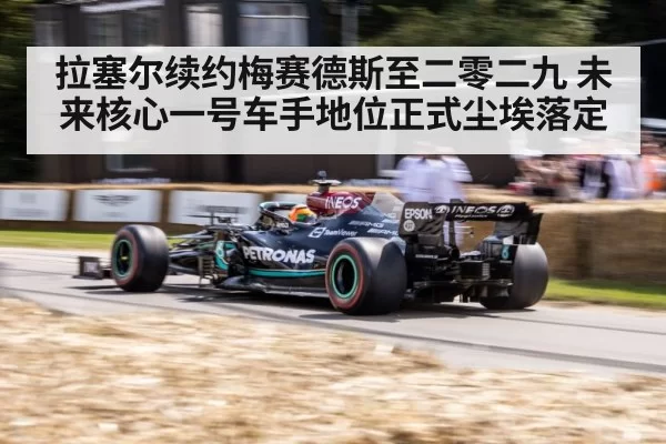 拉塞尔续约梅赛德斯至二零二九 未来核心一号车手地位正式尘埃落定