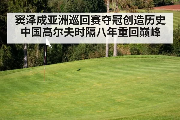 窦泽成亚洲巡回赛夺冠创造历史 中国高尔夫时隔八年重回巅峰